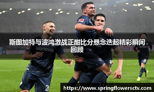斯图加特与波鸿激战正酣比分悬念迭起精彩瞬间回顾